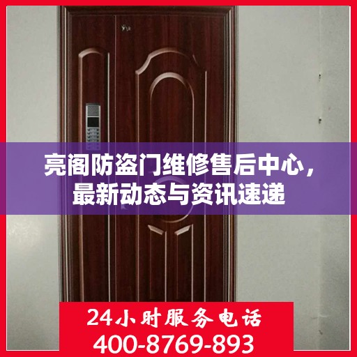 亮阁防盗门维修售后中心，最新动态与资讯速递