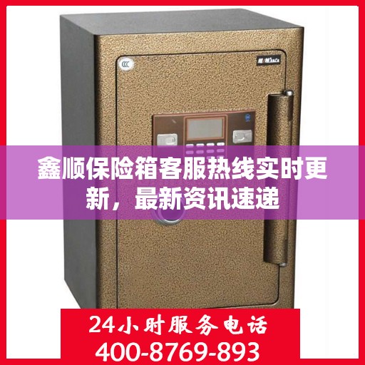 鑫顺保险箱客服热线实时更新，最新资讯速递