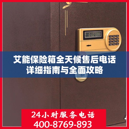 艾能保险箱全天候售后电话详细指南与全面攻略