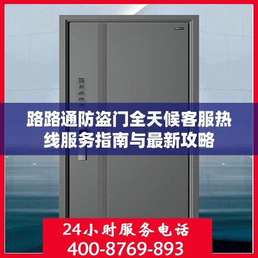 路路通防盗门全天候客服热线服务指南与最新攻略