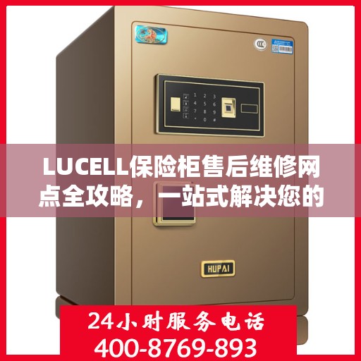 LUCELL保险柜售后维修网点全攻略，一站式解决您的维修烦恼