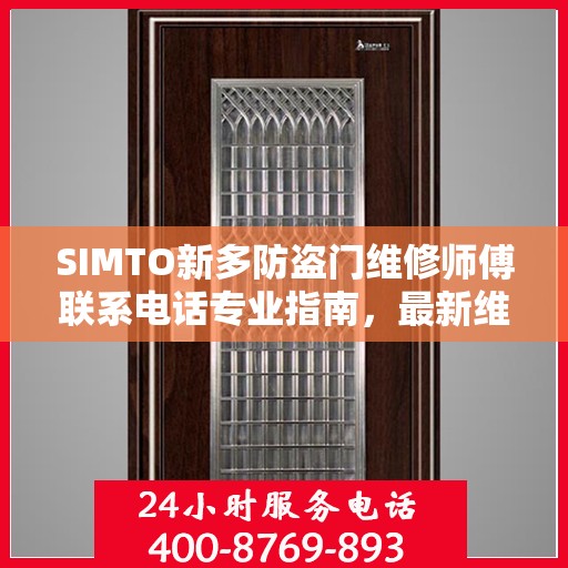 SIMTO新多防盗门维修师傅联系电话专业指南，最新维修攻略