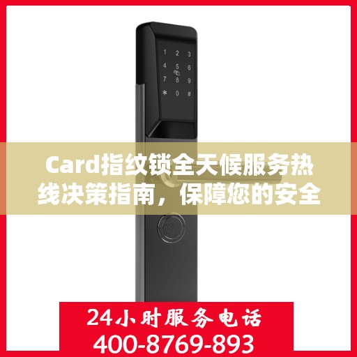 Card指纹锁全天候服务热线决策指南，保障您的安全无忧