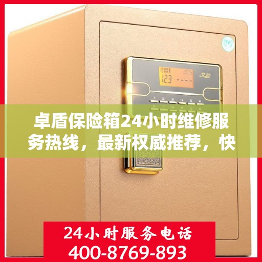 卓盾保险箱24小时维修服务热线，最新权威推荐，快速响应需求