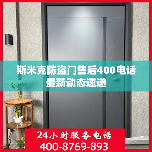 斯米克防盗门售后400电话最新动态速递