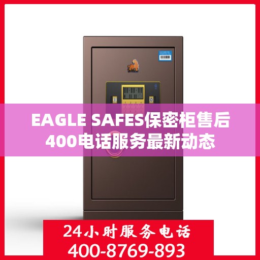 EAGLE SAFES保密柜售后400电话服务最新动态