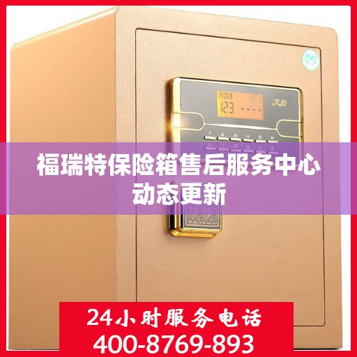 福瑞特保险箱售后服务中心动态更新