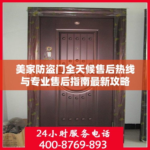 美家防盗门全天候售后热线与专业售后指南最新攻略