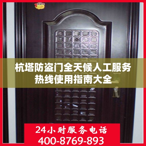 杭塔防盗门全天候人工服务热线使用指南大全