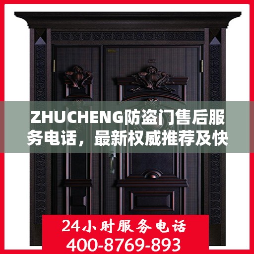 ZHUCHENG防盗门售后服务电话，最新权威推荐及快速响应
