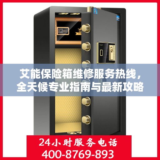 艾能保险箱维修服务热线，全天候专业指南与最新攻略