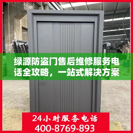 绿源防盗门售后维修服务电话全攻略，一站式解决方案与详细指南