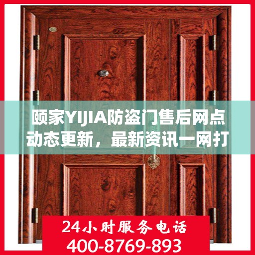颐家YIJIA防盗门售后网点动态更新，最新资讯一网打尽