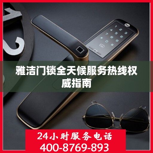 雅洁门锁全天候服务热线权威指南