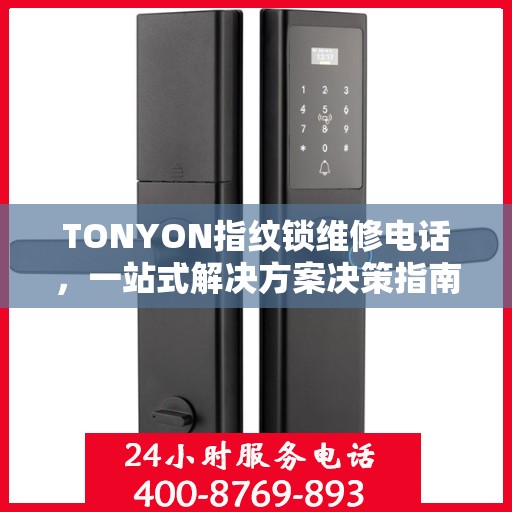 TONYON指纹锁维修电话，一站式解决方案决策指南