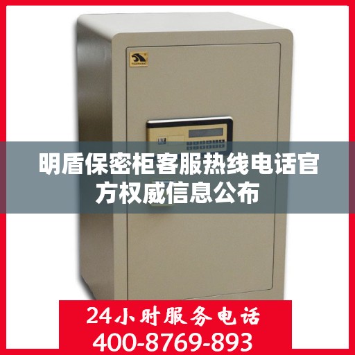 明盾保密柜客服热线电话官方权威信息公布