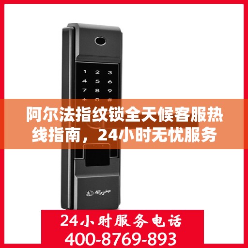 阿尔法指纹锁全天候客服热线指南，24小时无忧服务，一篇文章全掌握