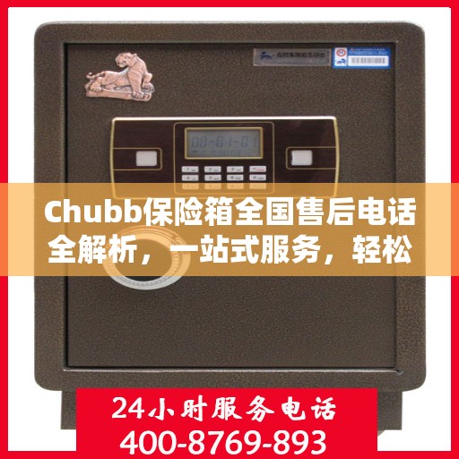 Chubb保险箱全国售后电话全解析，一站式服务，轻松解决您的需求