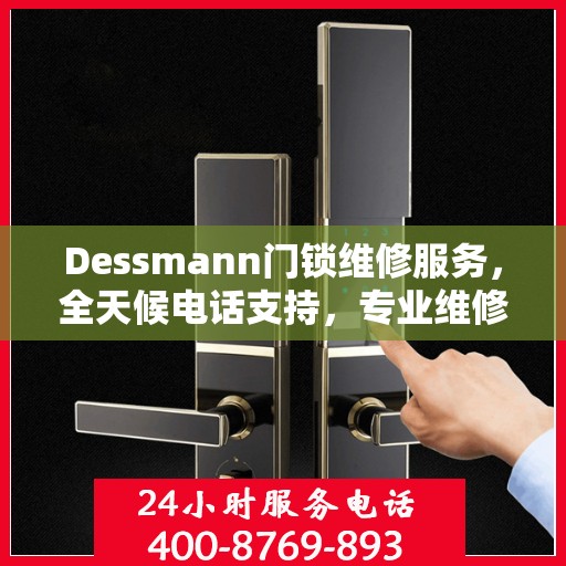 Dessmann门锁维修服务，全天候电话支持，专业维修全攻略
