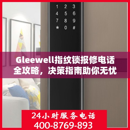 Gleewell指纹锁报修电话全攻略，决策指南助你无忧解决维修问题