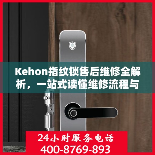 Kehon指纹锁售后维修全解析，一站式读懂维修流程与细节