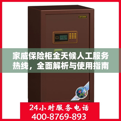 家威保险柜全天候人工服务热线，全面解析与使用指南