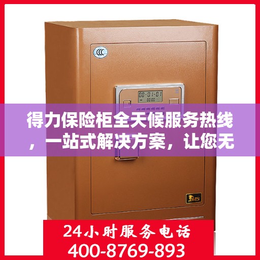 得力保险柜全天候服务热线，一站式解决方案，让您无忧使用保险柜