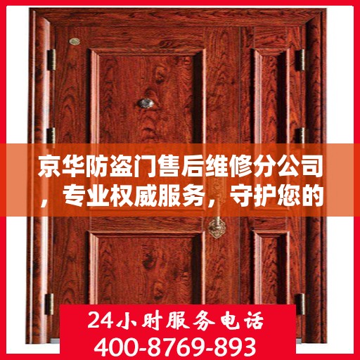 京华防盗门售后维修分公司，专业权威服务，守护您的安全门径无阻