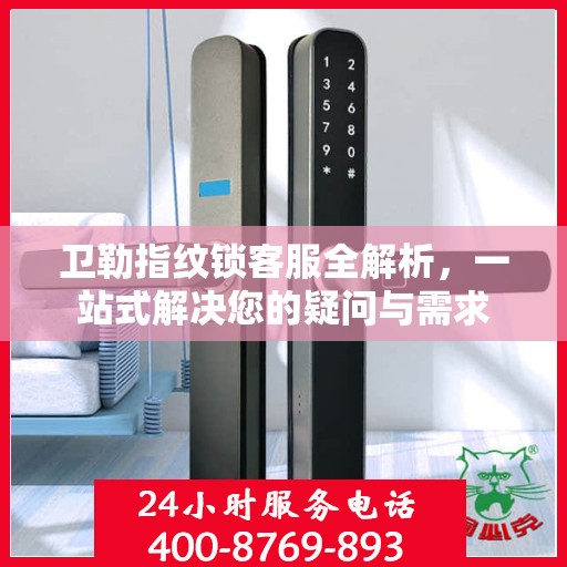 卫勒指纹锁客服全解析，一站式解决您的疑问与需求