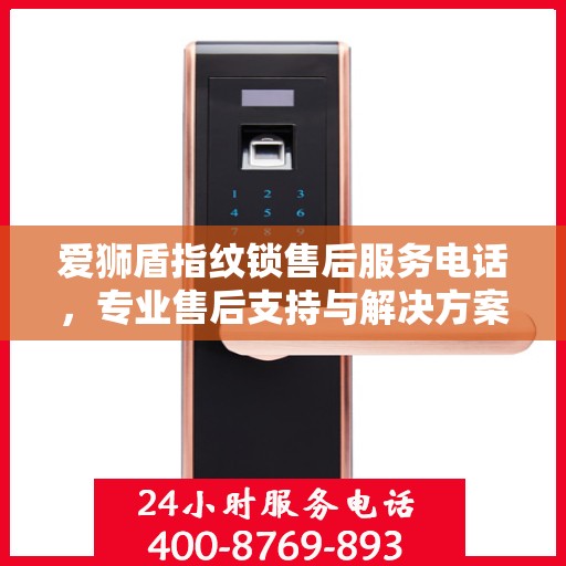 爱狮盾指纹锁售后服务电话，专业售后支持与解决方案的权威指南