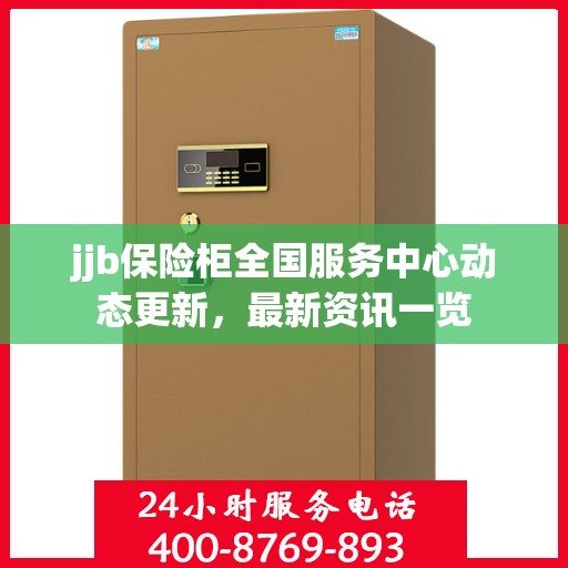 jjb保险柜全国服务中心动态更新，最新资讯一览