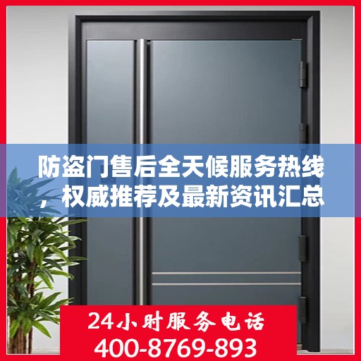 防盗门售后全天候服务热线，权威推荐及最新资讯汇总