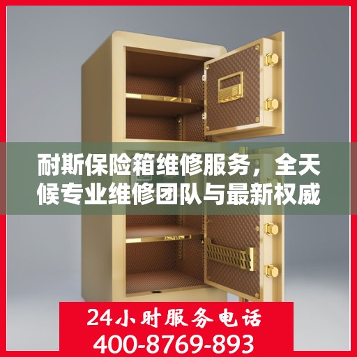 耐斯保险箱维修服务，全天候专业维修团队与最新权威推荐电话