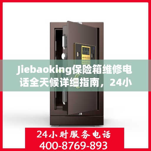 Jiebaoking保险箱维修电话全天候详细指南，24小时全面维修攻略