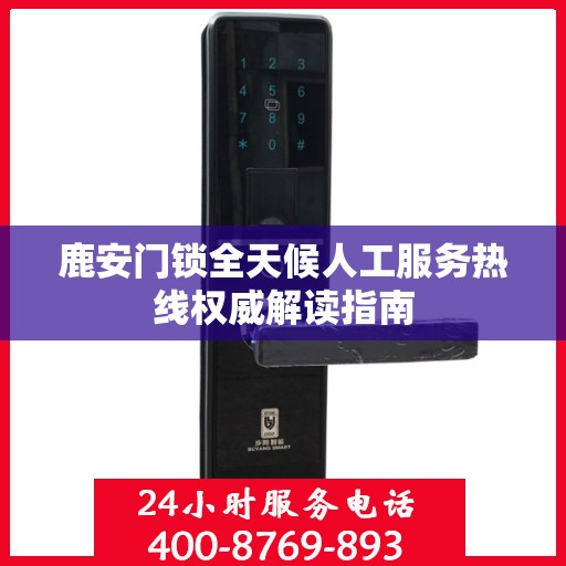 鹿安门锁全天候人工服务热线权威解读指南