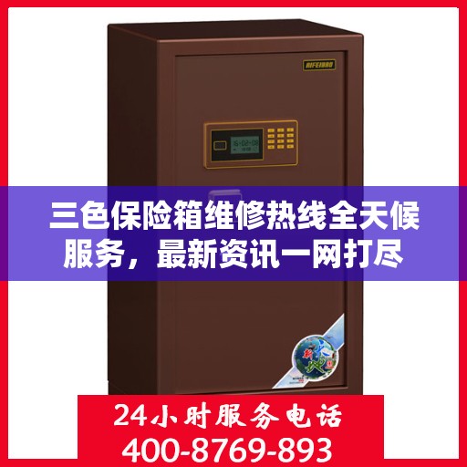 三色保险箱维修热线全天候服务，最新资讯一网打尽