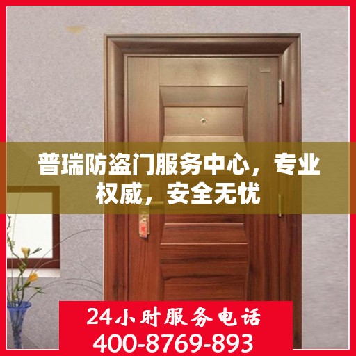 普瑞防盗门服务中心，专业权威，安全无忧