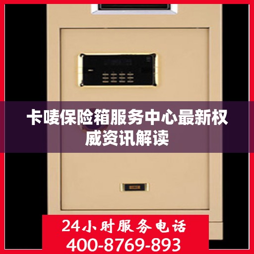卡唛保险箱服务中心最新权威资讯解读