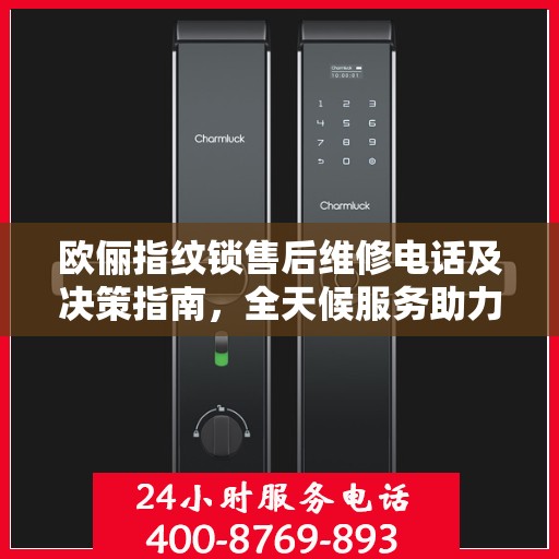 欧俪指纹锁售后维修电话及决策指南，全天候服务助力无忧生活