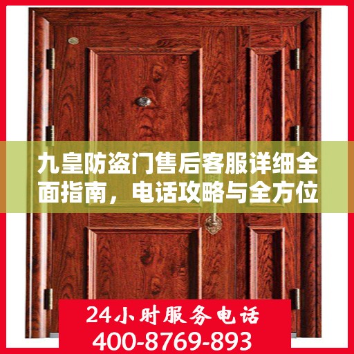 九皇防盗门售后客服详细全面指南，电话攻略与全方位服务解析