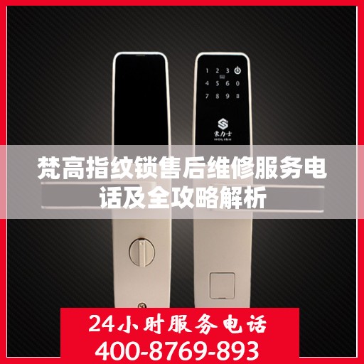 梵高指纹锁售后维修服务电话及全攻略解析