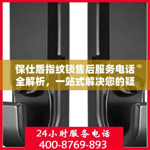 保仕盾指纹锁售后服务电话全解析，一站式解决您的疑问和需求