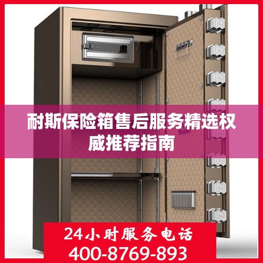 耐斯保险箱售后服务精选权威推荐指南