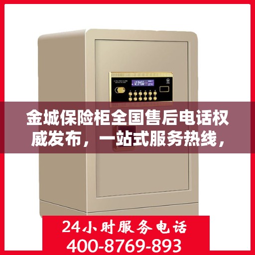 金城保险柜全国售后电话权威发布，一站式服务热线，保障您的安全无忧！