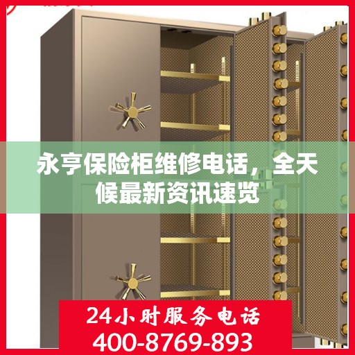 永亨保险柜维修电话，全天候最新资讯速览