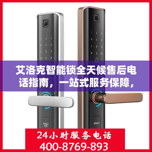 艾洛克智能锁全天候售后电话指南，一站式服务保障，无忧售后体验