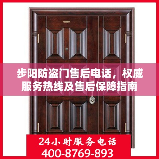 步阳防盗门售后电话，权威服务热线及售后保障指南