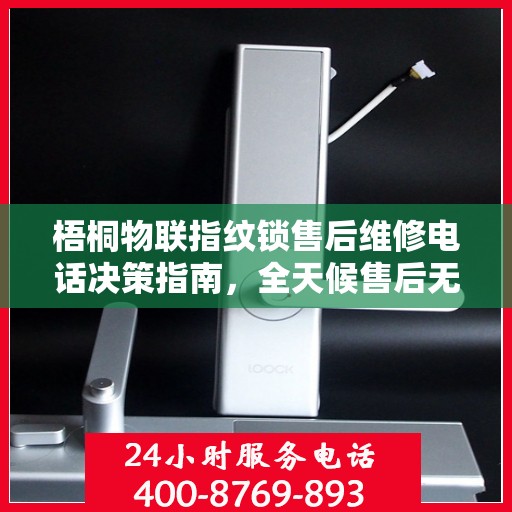 梧桐物联指纹锁售后维修电话决策指南，全天候售后无忧，专业维修保障您的安全之选