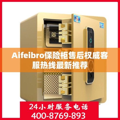 Aifeibro保险柜售后权威客服热线最新推荐