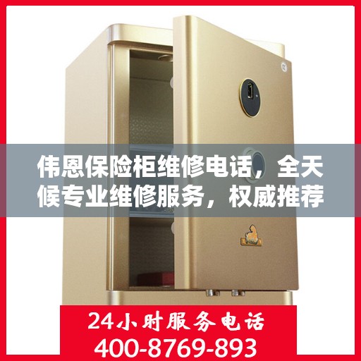 伟恩保险柜维修电话，全天候专业维修服务，权威推荐热线！
